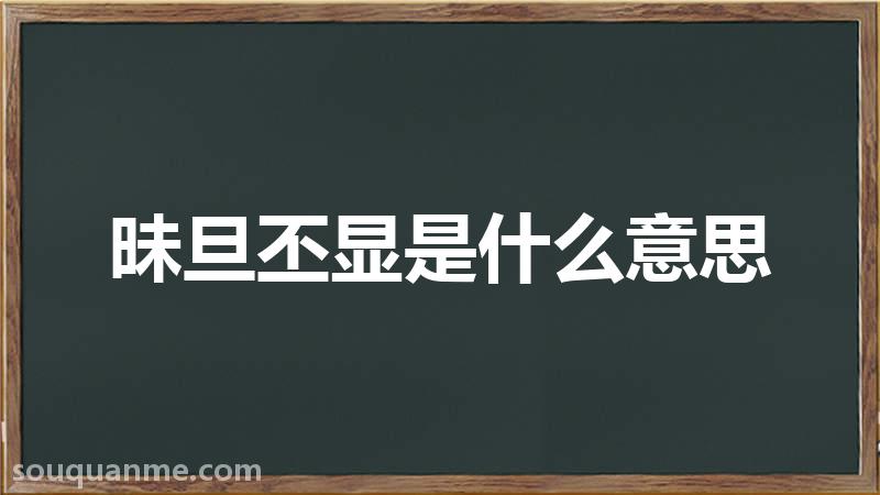 昧旦丕显是什么意思 昧旦丕显的拼音 昧旦丕显的成语解释